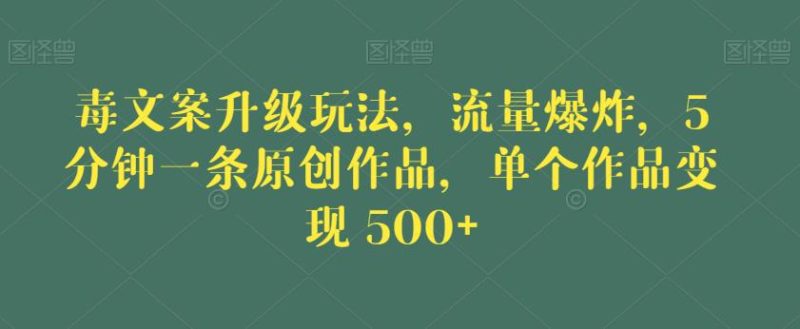 毒文案升级玩法,流量爆炸,5分钟一条原创作品,单个作品变现500+【揭秘】-生财有道
