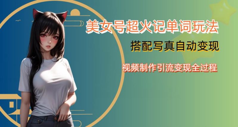 YY短视频系列美女号写真暴力变现第四期，美女号超火记单词玩法，视频制作引流变现全过程【揭秘】-生财有道