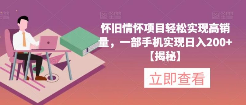 怀旧情怀项目轻松实现高销量,一部手机实现日入200+【揭秘】-生财有道