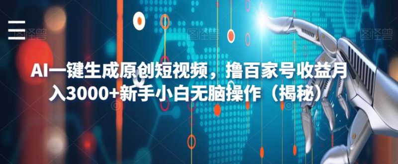 AI一键生成原创短视频，撸百家号收益月入3000+新手小白无脑操作（揭秘）-生财有道