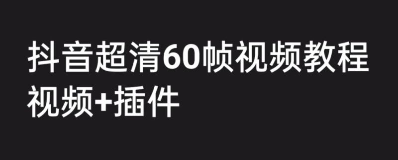 外面收费2300的抖音高清60帧视频教程，保证你能学会如何制作视频（教程+插件）-生财有道