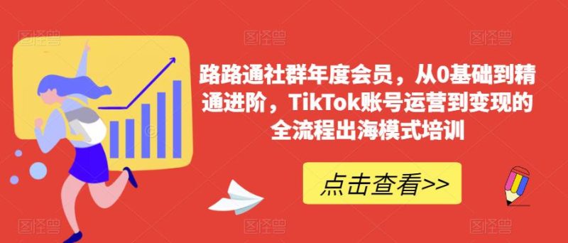 路路通社群年度会员，从0基础到精通进阶，TikTok账号运营到变现的全流程出海模式培训-生财有道