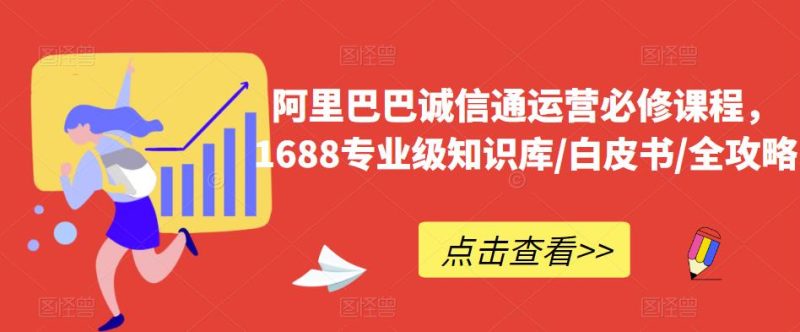 阿里巴巴诚信通运营必修课程，​1688专业级知识库/白皮书/全攻略-生财有道