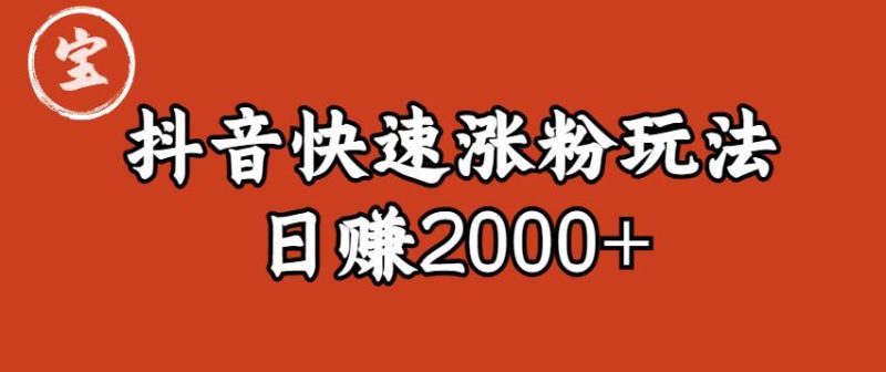 宝哥私藏·抖音快速起号涨粉玩法（4天涨粉1千）（日赚2000+）【揭秘】-生财有道