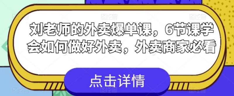 刘老师的外卖爆单课,6节课学会如何做好外卖,外卖商家必看-生财有道