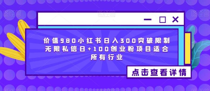 价值980小红书日入300突破限制无限私信日+100创业粉项目适合所有行业-生财有道