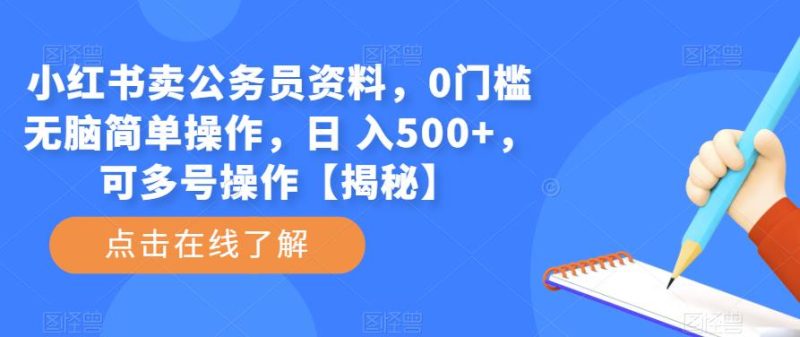 小红书卖公务员资料，0门槛无脑简单操作，日 入500+，可多号操作【揭秘】-生财有道