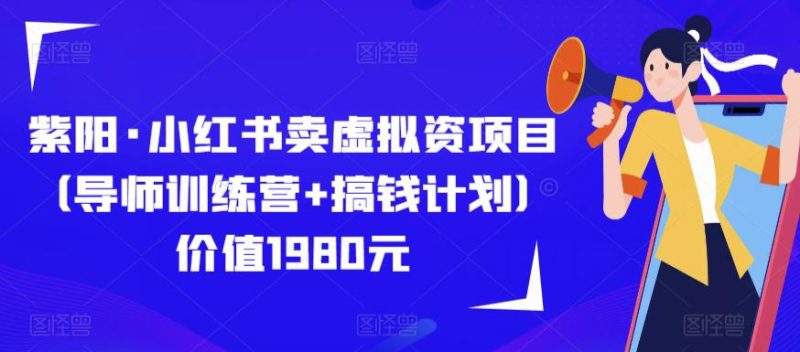 紫阳·小红书卖虚拟资项目（导师训练营+搞钱计划）价值1980元-生财有道