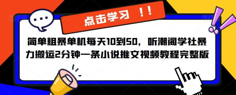 简单粗暴单机每天10到50，听潮阁学社暴力搬运2分钟一条小说推文视频教程完整版【揭秘】-生财有道
