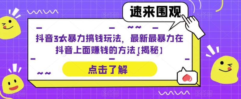 抖音3大暴力搞钱玩法，最新最暴力在抖音上面赚钱的方法【揭秘】-生财有道