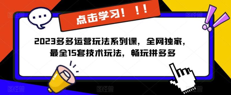 2023拼多多运营玩法系列课，全网独家，​最全15套技术玩法，畅玩拼多多-生财有道