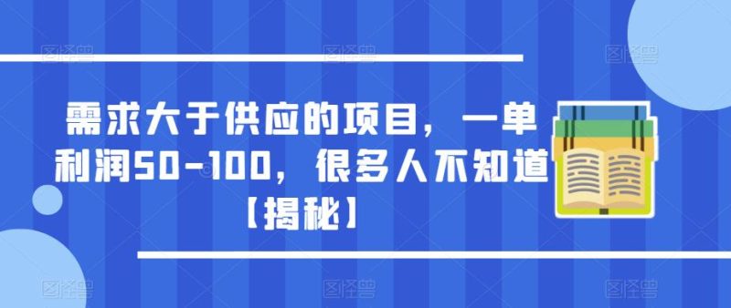 需求大于供应的项目，一单利润50-100，很多人不知道【揭秘】-生财有道