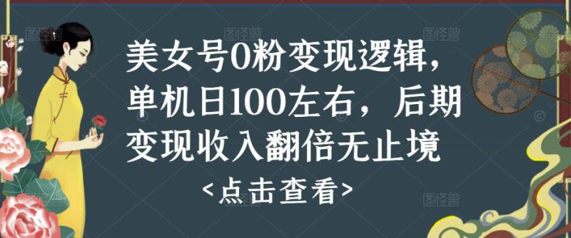 美女号0粉变现逻辑,单机日100左右,后期变现收入翻倍无止境-生财有道