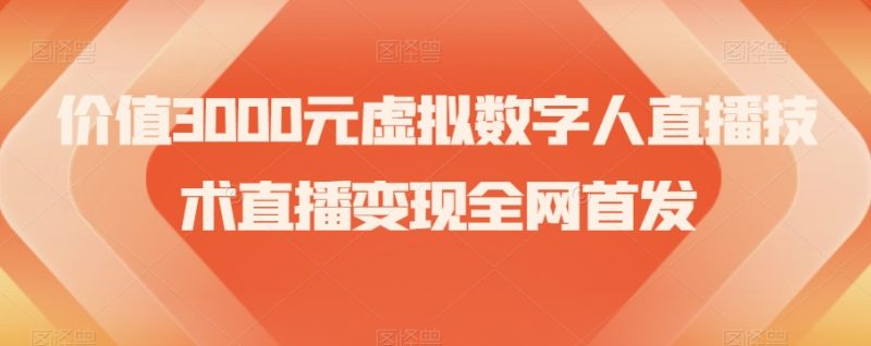 价值3000元虚拟数字人直播技术直播变现全网首发【揭秘】-生财有道