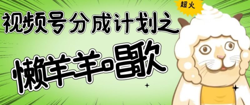 视频号分成计划之懒羊羊唱歌，羊村的羊唱歌号爆火，操作简单，收益轻松破千【揭秘】-生财有道