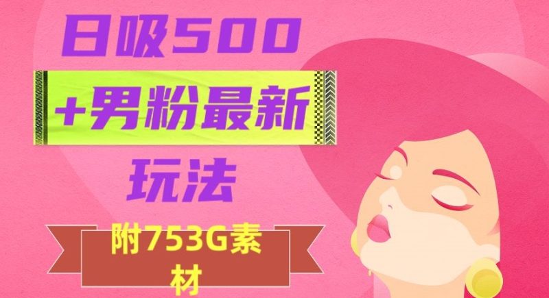 日吸500+男粉最新玩法，从作品制作到如何引流及后端变现，保姆级教程【揭秘】-生财有道