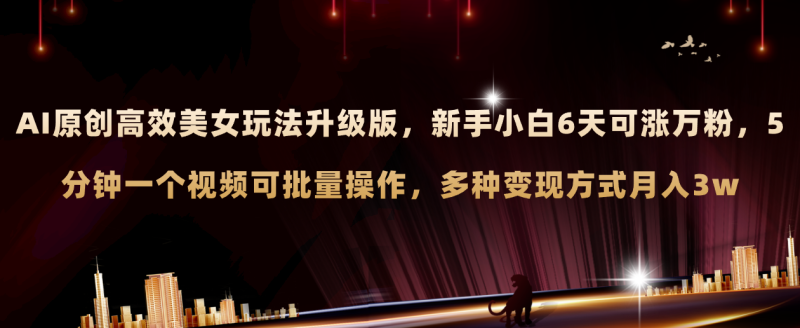 （8040期）AI原创美女玩法升级版 新手6天涨万粉 5分钟制作视频可批量，多种变现月入3w-生财有道