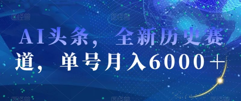 AI头条，全新历史赛道，单号月入6000＋【揭秘】-生财有道