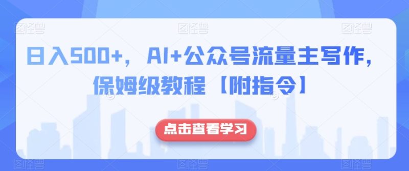 日入500+，AI+公众号流量主写作，保姆级教程【附指令】-生财有道
