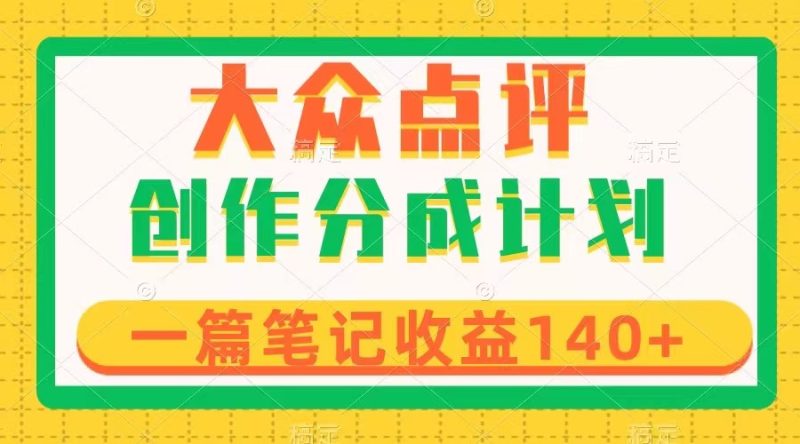 (8075期)大众点评创作分成,一篇笔记收益140+,新风口第一波,作品制作简单-生财有道