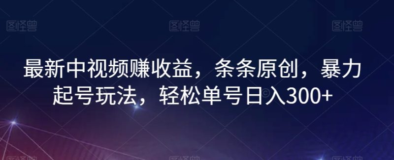 最新中视频赚收益，条条原创，暴力起号玩法，轻松单号日入300+【揭秘】-生财有道