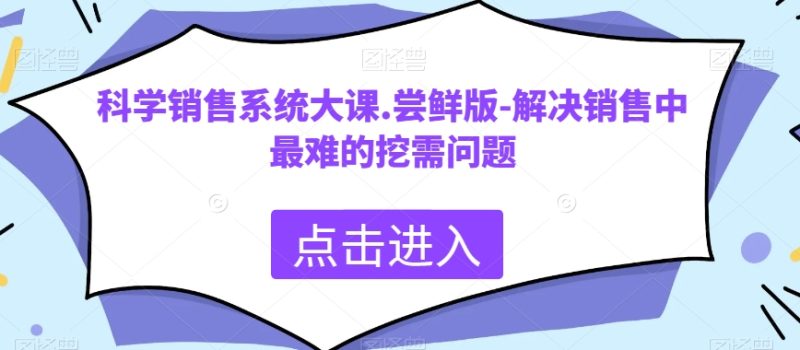 科学销售系统大课.尝鲜版-解决销售中最难的挖需问题-生财有道