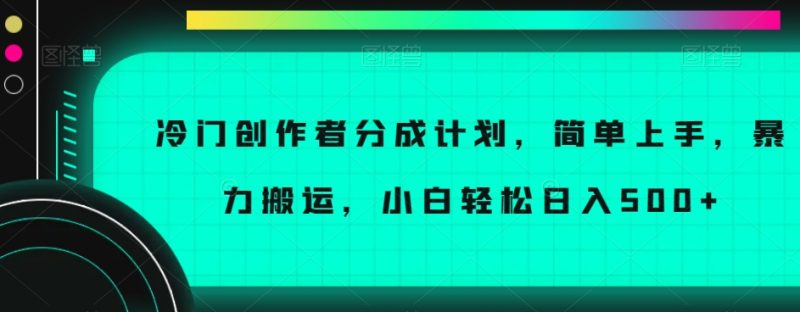 冷门创作者分成计划，简单上手，暴力搬运，小白轻松日入500+【揭秘】-生财有道