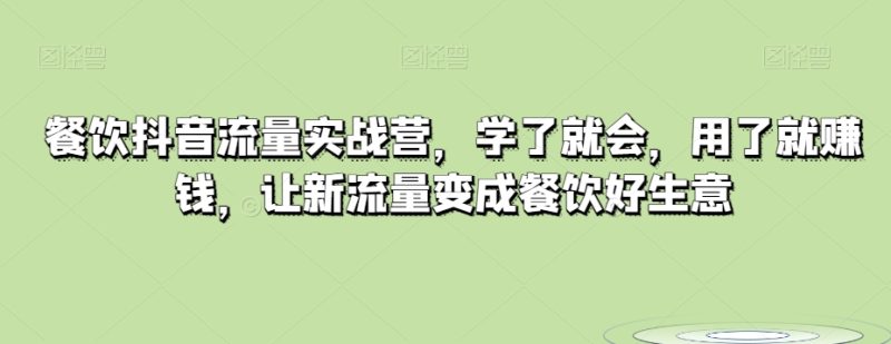 餐饮抖音流量实战营，学了就会，用了就赚钱，让新流量变成餐饮好生意-生财有道