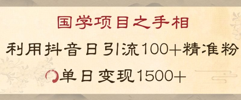 国学项目新玩法利用抖音引流精准国学粉日引100单人单日变现1500【揭秘】-生财有道