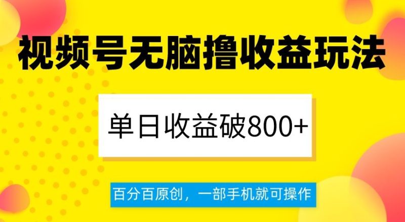 视频号无脑撸收益玩法，单日收益破800+，百分百原创，一部手机就可操作【揭秘】-生财有道