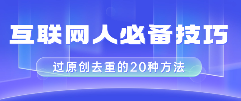 （8250期）互联网人的必备技巧，剪映视频剪辑的20种去重方法，小白也能通过二创过原创-生财有道