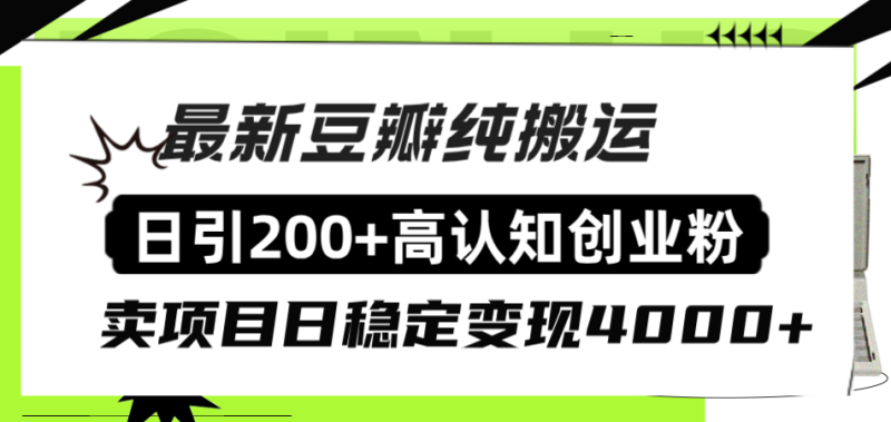 （8249期）豆瓣纯搬运日引200+高认知创业粉“割韭菜日稳定变现4000+收益！”-生财有道