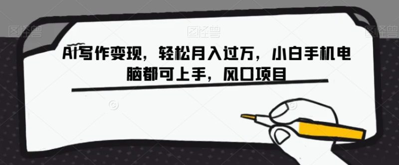 AI写作变现，轻松月入过万，小白手机电脑都可上手，风口项目【揭秘】-生财有道