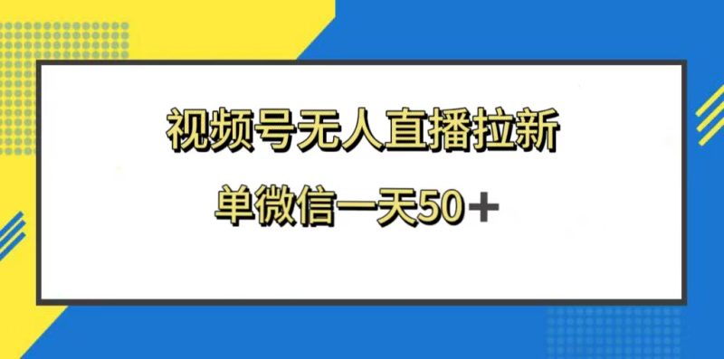 （8285期）视频号无人直播拉新，新老用户都有收益，单微信一天50+-生财有道