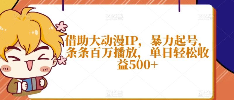 借助大动漫IP，暴力起号，条条百万播放，单日轻松收益500+【揭秘】-生财有道