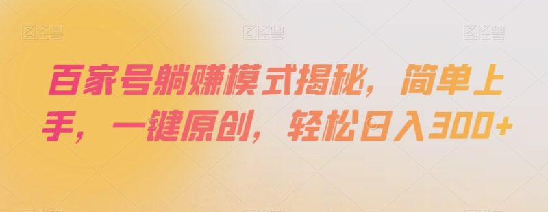 百家号躺赚模式揭秘，简单上手，一键原创，轻松日入300+【揭秘】-生财有道