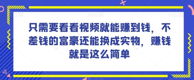 谁做过这么简单的项目？只需要看看视频就能赚到钱，不差钱的富豪还能换成实物，赚钱就是这么简单！【揭秘】-生财有道