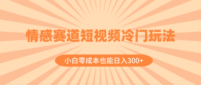 (8346期)情感赛道短视频冷门玩法,小白零成本也能日入300+(教程+素材)-生财有道