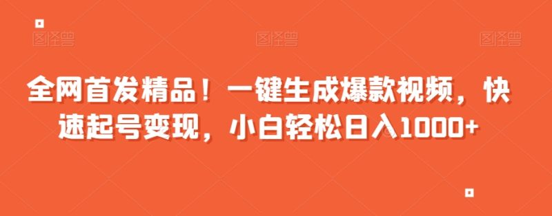 全网首发精品!一键生成爆款视频,快速起号变现,小白轻松日入1000+【揭秘】-生财有道