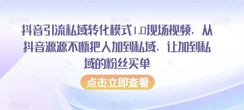 抖音引流私域转化模式1.0现场视频,从抖音源源不断把人加到私域,让加到私域的粉丝买单-生财有道