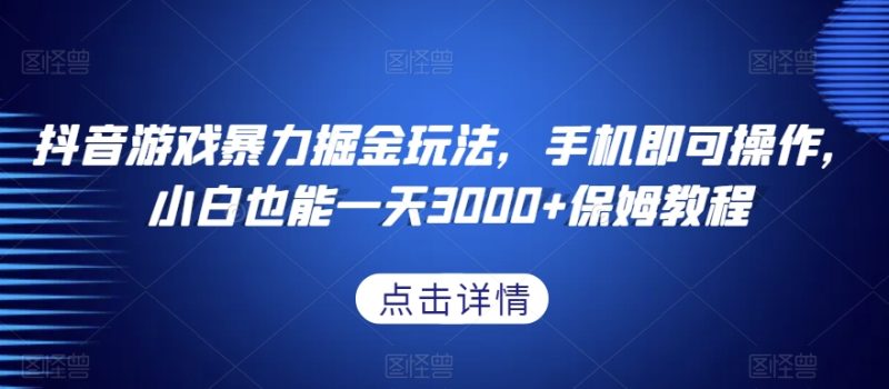 抖音游戏暴力掘金玩法,手机即可操作,小白也能一天3000+保姆教程【揭秘】-生财有道