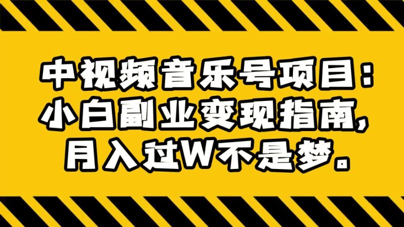 中视频音乐号项目:小白副业变现指南,月入过W不是梦。-生财有道