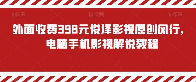 外面收费398元俊泽影视原创风行,电脑手机影视解说教程-生财有道