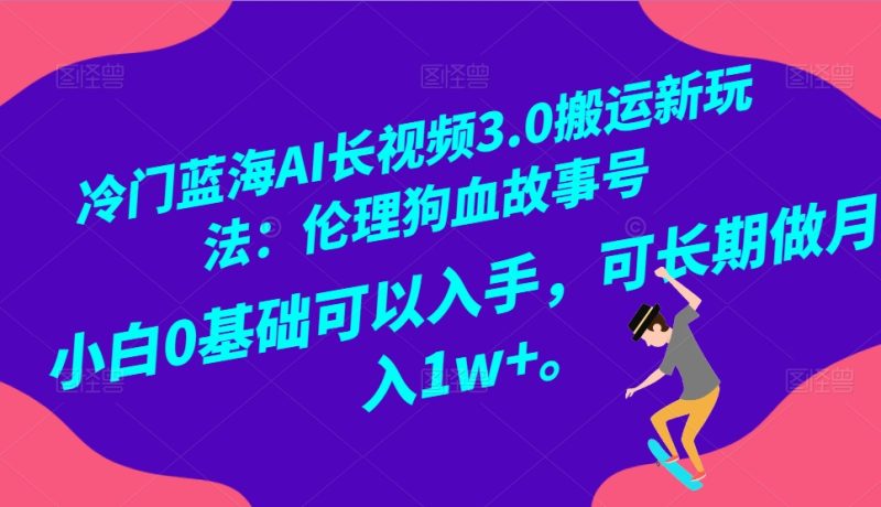 冷门蓝海AI长视频搬运玩法3.0:伦理狗血故事号,小白0基础入手,可长期做月入1W+-生财有道