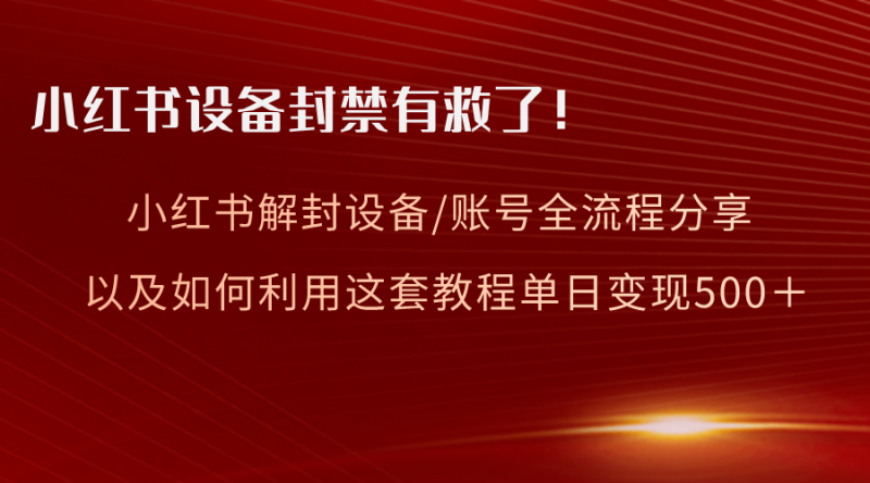 (8441期)小红书设备及账号解封全流程分享,亲测有效,以及如何利用教程变现-生财有道