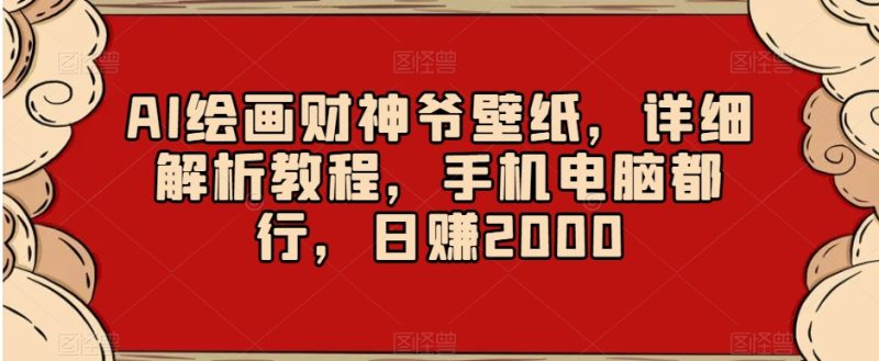 AI绘画财神爷壁纸，详细解析教程，手机电脑都行，日赚2000【揭秘】-生财有道