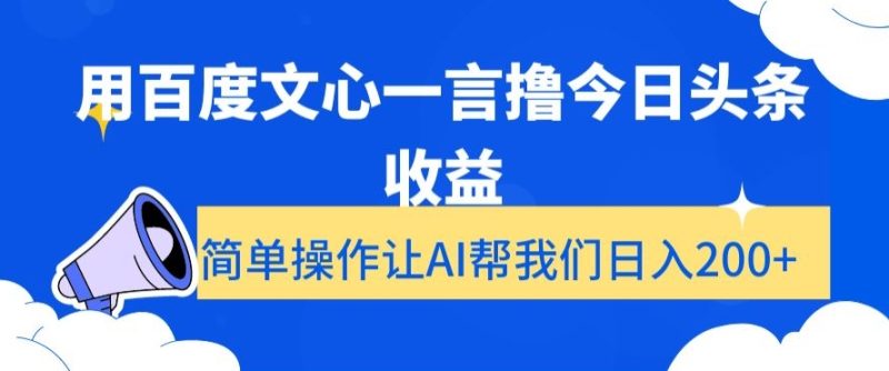 用百度文心一言撸今日头条收益，简单操作让AI帮我们日入200+【揭秘】-生财有道