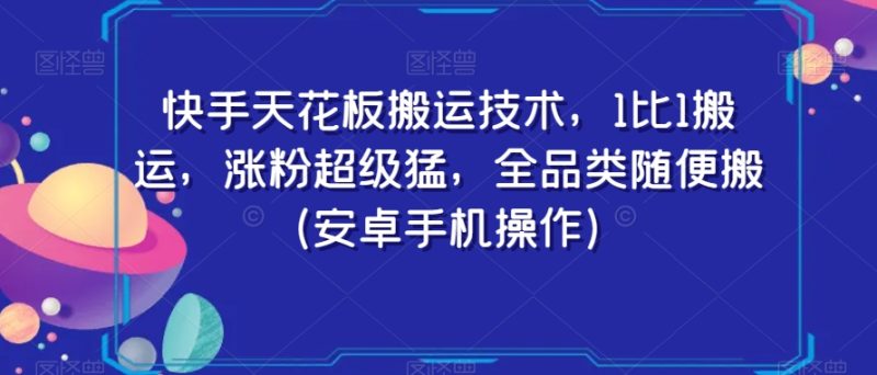 快手天花板搬运技术，1比1搬运，涨粉超级猛，全品类随便搬（安卓手机操作）-生财有道