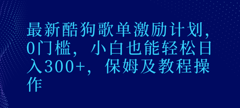 最新酷狗歌单激励计划，0门槛，小白也能轻松日入300+，保姆及教程操作-生财有道
