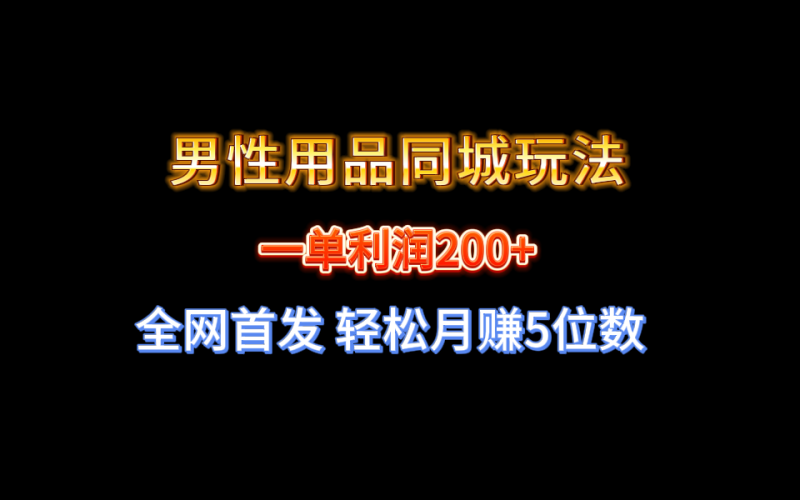 （8607期）全网首发 一单利润200+ 男性用品同城玩法 轻松月赚5位数-生财有道
